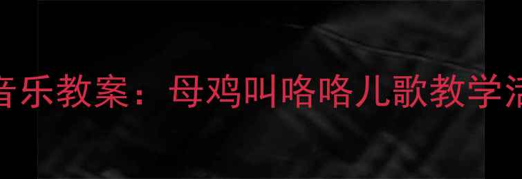 图片 幼儿园音乐教案：母鸡叫咯咯儿歌教学活动设计