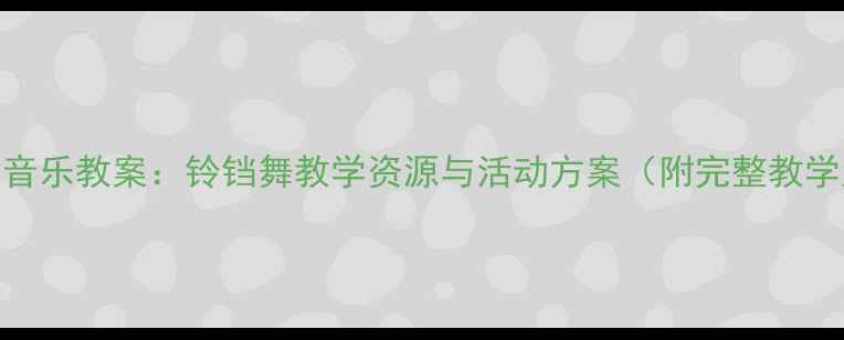 图片 幼儿园音乐教案：铃铛舞教学资源与活动方案（附完整教学大纲）