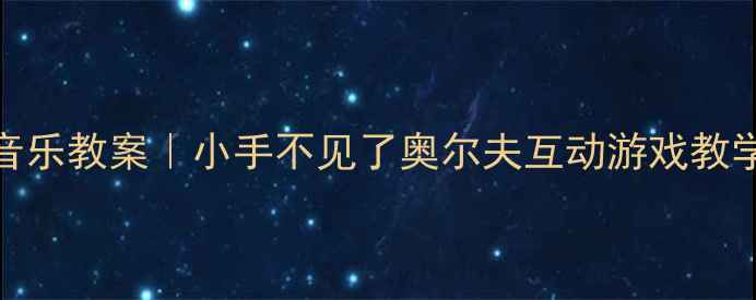 图片 幼儿园音乐教案｜小手不见了奥尔夫互动游戏教学全攻略
