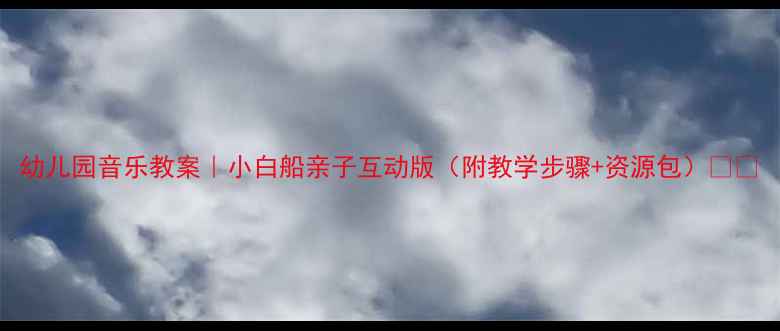 图片 幼儿园音乐教案｜小白船亲子互动版（附教学步骤+资源包）🎵✨