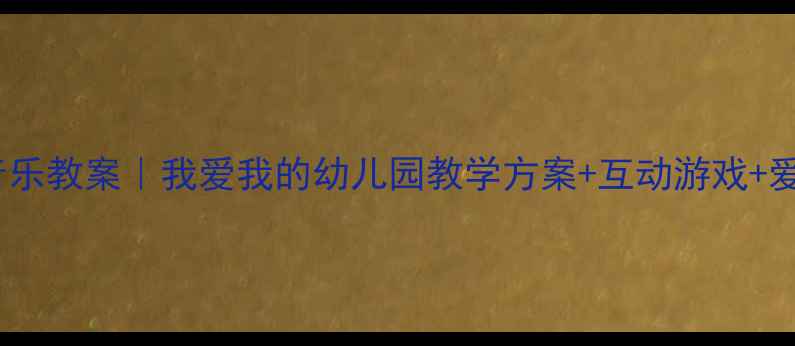 图片 幼儿园音乐教案｜我爱我的幼儿园教学方案+互动游戏+爱国教育1