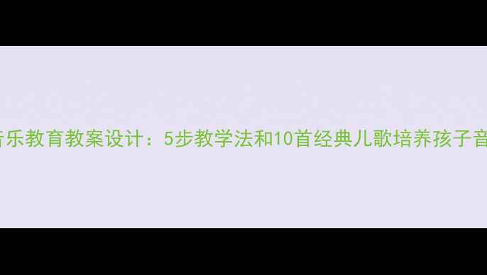 图片 幼儿园音乐教育教案设计：5步教学法和10首经典儿歌培养孩子音乐素养1
