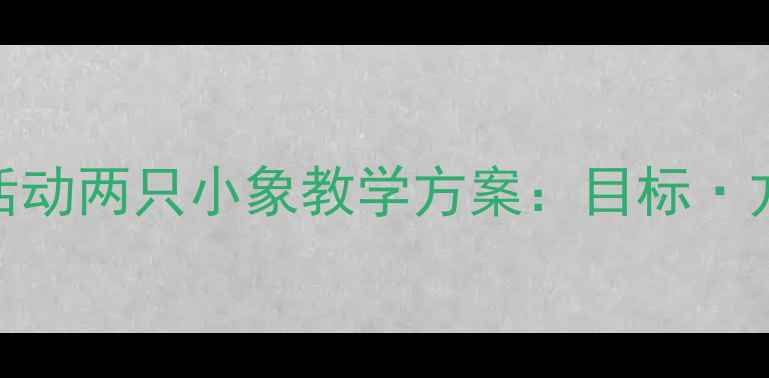 图片 幼儿园音乐活动两只小象教学方案：目标·方法·评价全