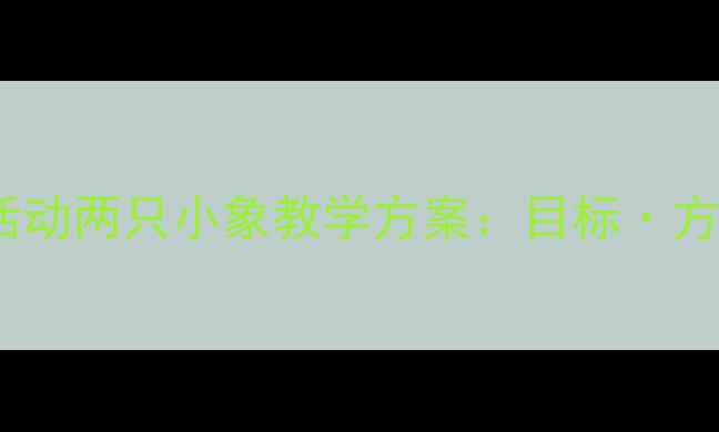 图片 幼儿园音乐活动两只小象教学方案：目标·方法·评价全1