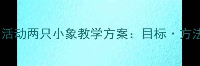 图片 幼儿园音乐活动两只小象教学方案：目标·方法·评价全2