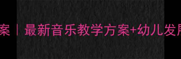 图片 幼儿园音乐活动大班教案｜最新音乐教学方案+幼儿发展指南（附教学视频）1