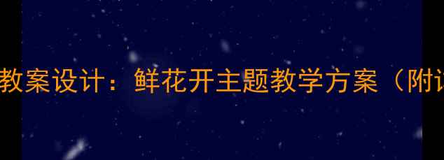 图片 幼儿园音乐活动教案设计：鲜花开主题教学方案（附详细教学步骤）1