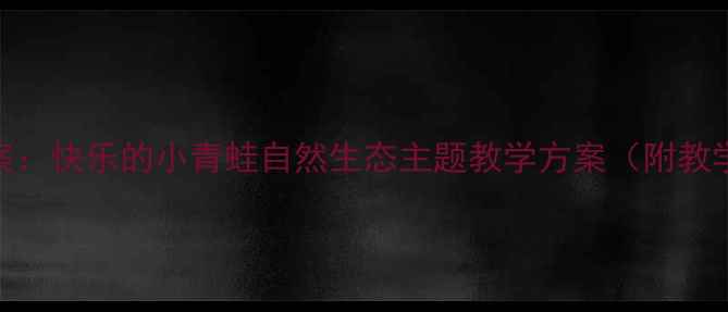 图片 幼儿园音乐活动教案：快乐的小青蛙自然生态主题教学方案（附教学步骤+游戏设计）1