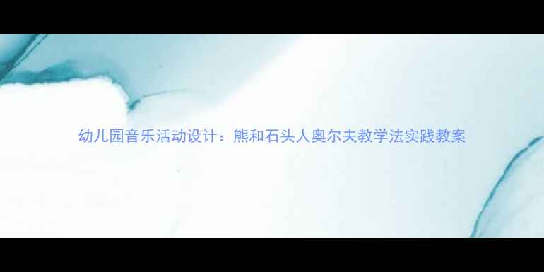 图片 幼儿园音乐活动设计：熊和石头人奥尔夫教学法实践教案