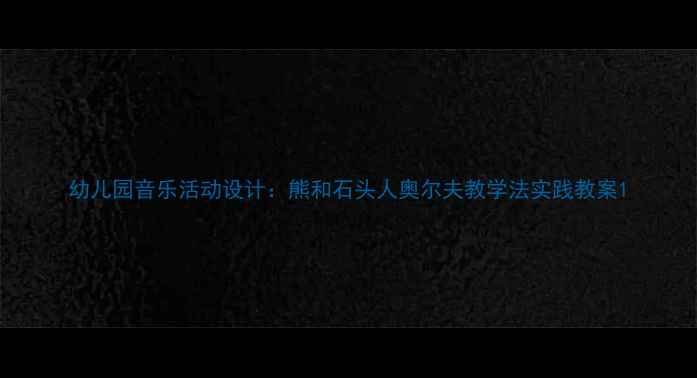 图片 幼儿园音乐活动设计：熊和石头人奥尔夫教学法实践教案1