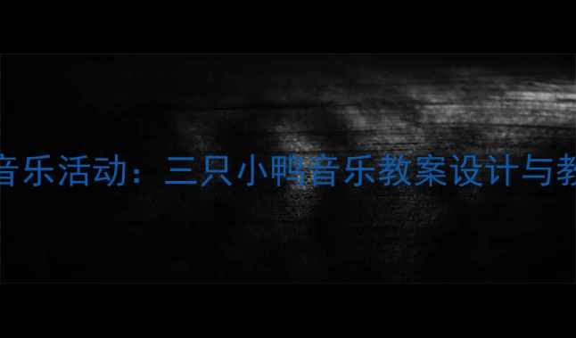 图片 幼儿园音乐活动：三只小鸭音乐教案设计与教学实践
