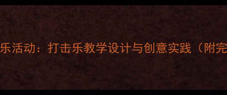 图片 幼儿园音乐活动：打击乐教学设计与创意实践（附完整教案）