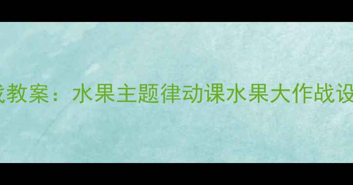 图片 幼儿园音乐游戏教案：水果主题律动课水果大作战设计与实施指南2