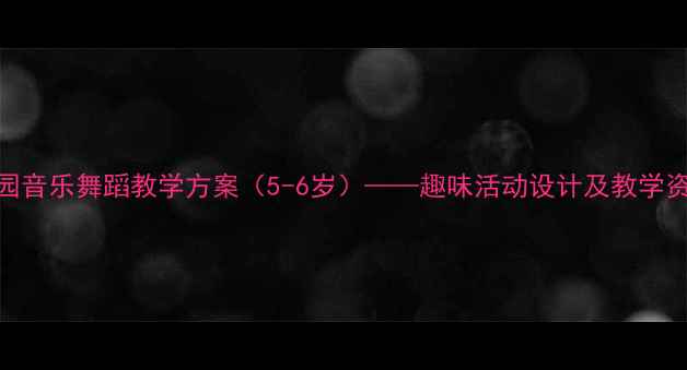 图片 幼儿园音乐舞蹈教学方案（5-6岁）——趣味活动设计及教学资源包