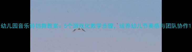 图片 幼儿园音乐铃铛舞教案：5个游戏化教学步骤，培养幼儿节奏感与团队协作1