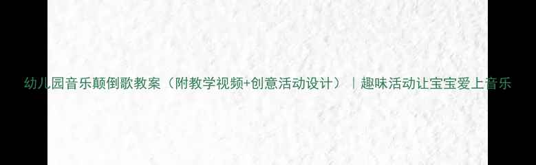 图片 幼儿园音乐颠倒歌教案（附教学视频+创意活动设计）｜趣味活动让宝宝爱上音乐