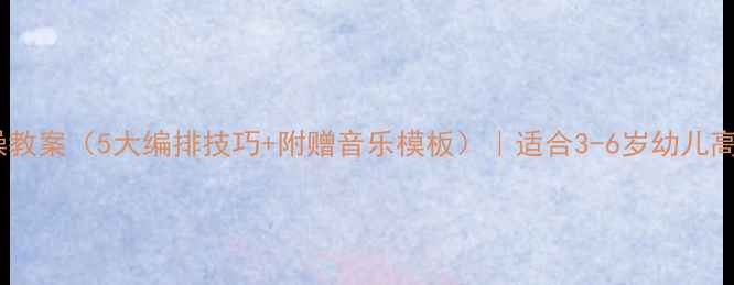 图片 幼儿园韵律操教案（5大编排技巧+附赠音乐模板）｜适合3-6岁幼儿高效教学指南2