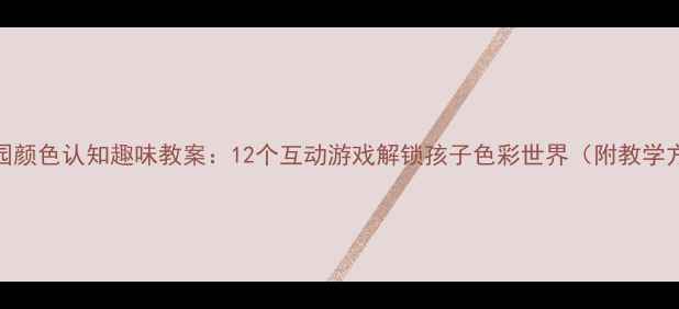 图片 幼儿园颜色认知趣味教案：12个互动游戏解锁孩子色彩世界（附教学方案）