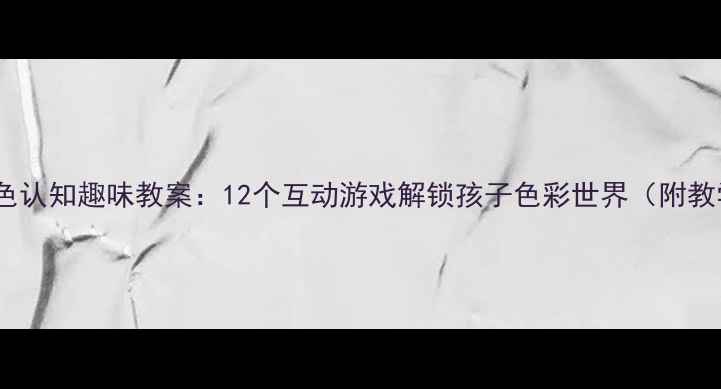 图片 幼儿园颜色认知趣味教案：12个互动游戏解锁孩子色彩世界（附教学方案）1