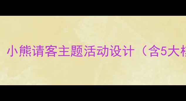 图片 幼儿园食育公开课教案：小熊请客主题活动设计（含5大核心环节+3个实用工具）