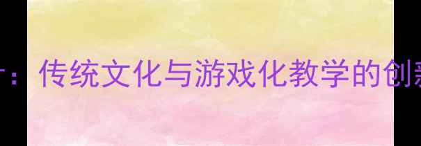 图片 幼儿国学启蒙公开课教案设计：传统文化与游戏化教学的创新实践（含6课时完整方案）2