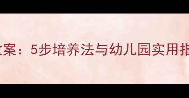 图片 幼儿基本礼仪教育教案：5步培养法与幼儿园实用指南（附教学案例）1