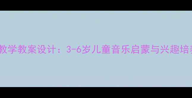 图片 幼儿声乐教学教案设计：3-6岁儿童音乐启蒙与兴趣培养全攻略1