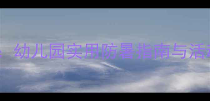 图片 幼儿夏季防暑安全教案：幼儿园实用防暑指南与活动设计（附教学方案）1