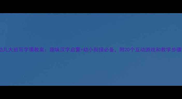 图片 幼儿大班写字课教案：趣味汉字启蒙+幼小衔接必备，附20个互动游戏和教学步骤2