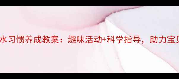 图片 幼儿大班喝水习惯养成教案：趣味活动+科学指导，助力宝贝健康成长1