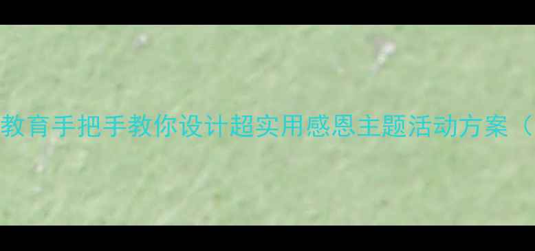 图片 幼儿大班感恩教育手把手教你设计超实用感恩主题活动方案（附完整教案）