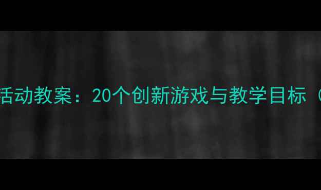图片 幼儿大班户外活动教案：20个创新游戏与教学目标（附完整方案）