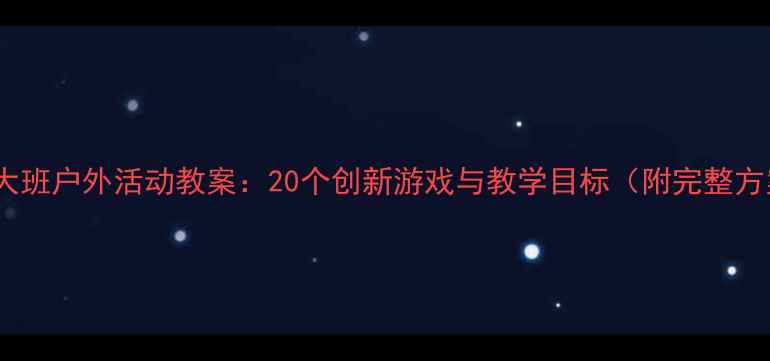 图片 幼儿大班户外活动教案：20个创新游戏与教学目标（附完整方案）2
