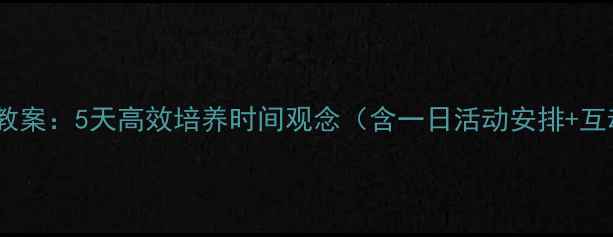 图片 幼儿大班时间管理教案：5天高效培养时间观念（含一日活动安排+互动游戏+家长指导）