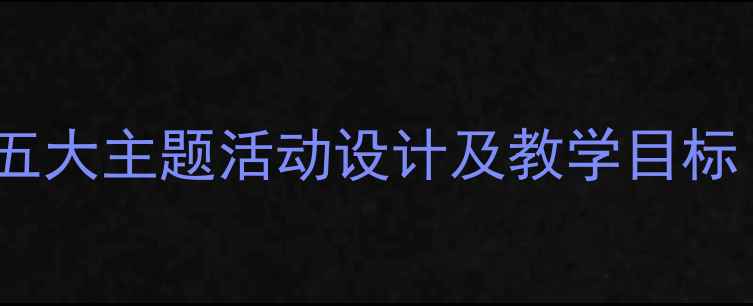 图片 幼儿大班生活教案：五大主题活动设计及教学目标（附详细实施步骤）1