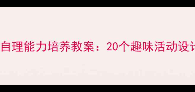 图片 幼儿大班生活自理能力培养教案：20个趣味活动设计及教学要点2
