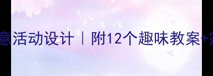 图片 幼儿大班美工区创意活动设计｜附12个趣味教案+家园共育指南🎨✨2