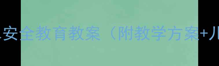 图片 幼儿大班防溺水安全教育教案（附教学方案+儿童安全指南）1