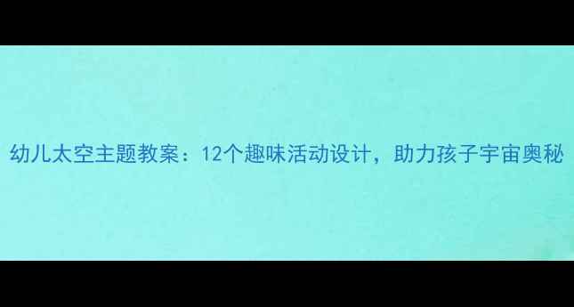 图片 幼儿太空主题教案：12个趣味活动设计，助力孩子宇宙奥秘