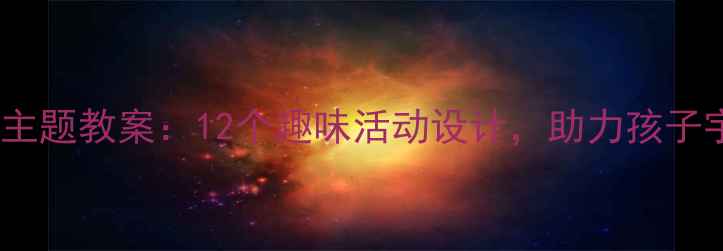 图片 幼儿太空主题教案：12个趣味活动设计，助力孩子宇宙奥秘2