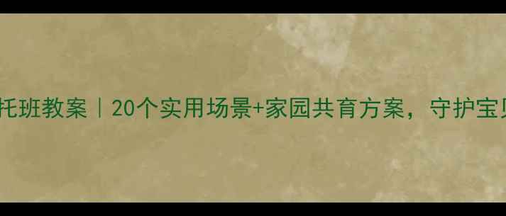 图片 幼儿安全教育托班教案｜20个实用场景+家园共育方案，守护宝贝安全成长！1