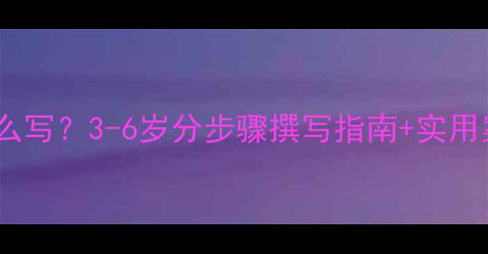 图片 幼儿家教方案怎么写？3-6岁分步骤撰写指南+实用案例（附模板）1