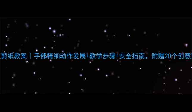 图片 幼儿小班剪纸教案｜手部精细动作发展+教学步骤+安全指南，附赠20个创意剪纸游戏