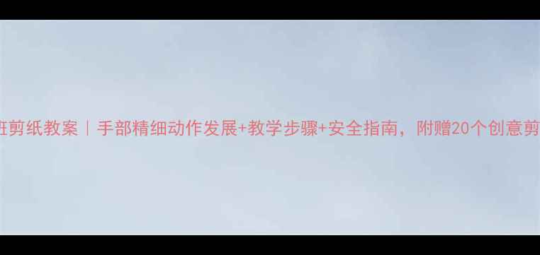 图片 幼儿小班剪纸教案｜手部精细动作发展+教学步骤+安全指南，附赠20个创意剪纸游戏2