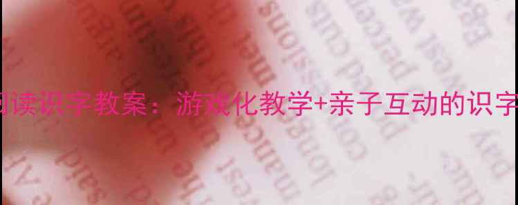 图片 幼儿小班阅读识字教案：游戏化教学+亲子互动的识字启蒙方案1