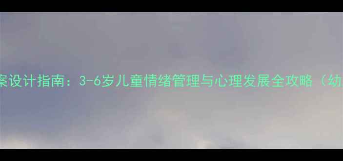 图片 幼儿心理健康教案设计指南：3-6岁儿童情绪管理与心理发展全攻略（幼儿园老师必备）1