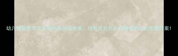 图片 幼儿情感教育亲亲抱抱真快乐教案：培养社交礼仪与情感表达的完整方案1