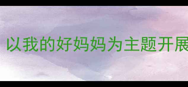 图片 幼儿情感教育创新教案：以我的好妈妈为主题开展幼儿园母亲节主题活动1