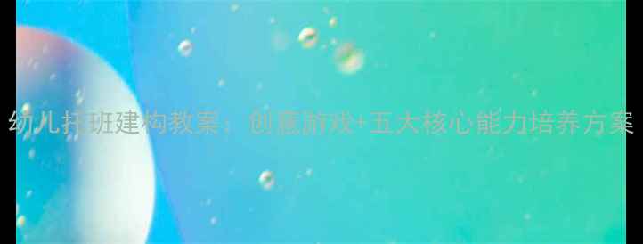 图片 幼儿托班建构教案：创意游戏+五大核心能力培养方案