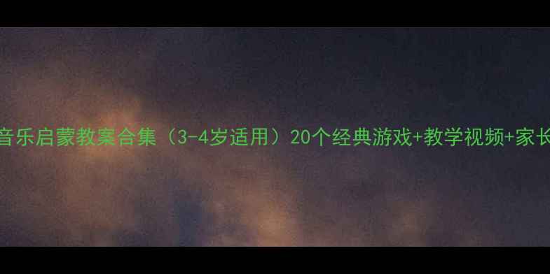 图片 幼儿托班音乐启蒙教案合集（3-4岁适用）20个经典游戏+教学视频+家长配合指南